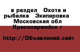  в раздел : Охота и рыбалка » Экипировка . Московская обл.,Красноармейск г.